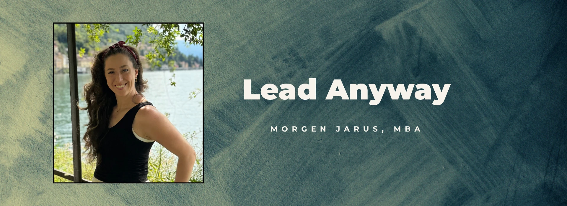 Lead Anyway. Morgen Jarus, MBA.